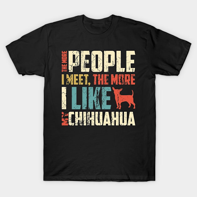 The More People I Meet, The More I Like My Chihuahua Gift For Chihuahua Lover T-Shirt by TeeRetro